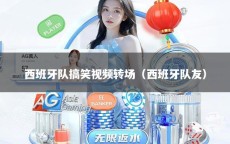 西班牙队搞笑视频转场（西班牙队友）