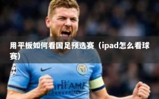 用平板如何看国足预选赛（ipad怎么看球赛）