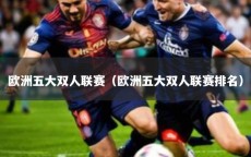 欧洲五大双人联赛（欧洲五大双人联赛排名）
