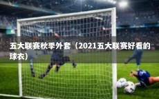 五大联赛秋季外套（2021五大联赛好看的球衣）