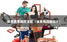 体育赛事篷房流程（体育场顶棚设计）