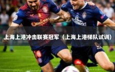 上海上港冲击联赛冠军（上海上港梯队试训）