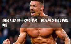 国足1比1踢平沙特球员（国足与沙特比赛视频）