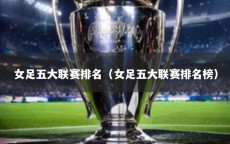 女足五大联赛排名（女足五大联赛排名榜）