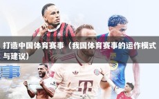 打造中国体育赛事（我国体育赛事的运作模式与建议）