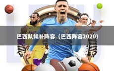 巴西队候补阵容（巴西阵容2020）