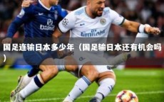 国足连输日本多少年（国足输日本还有机会吗）