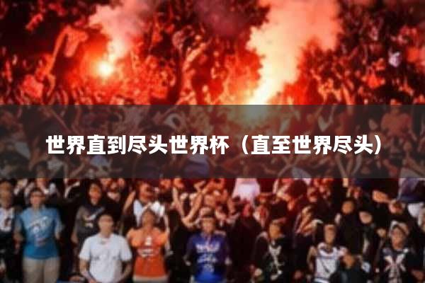 世界直到尽头世界杯(直至世界尽头)