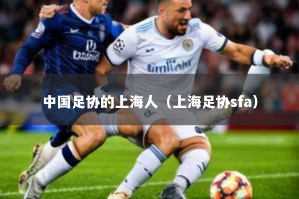 中国足协的上海人(上海足协sfa)