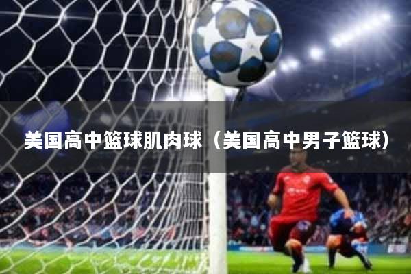 美国高中篮球肌肉球(美国高中男子篮球)