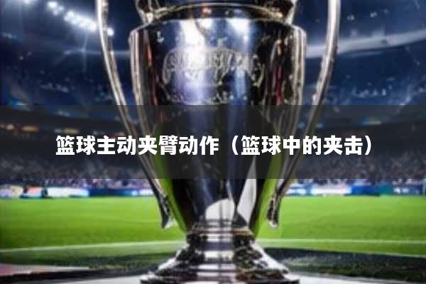 篮球主动夹臂动作(篮球中的夹击)