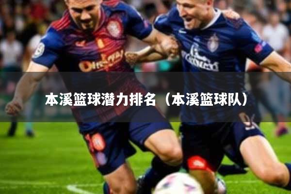 本溪篮球潜力排名(本溪篮球队)