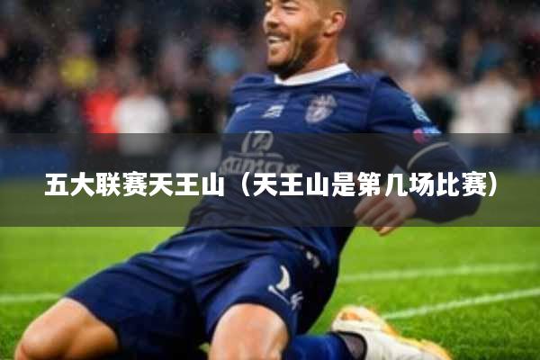 五大联赛天王山(天王山是第几场比赛)