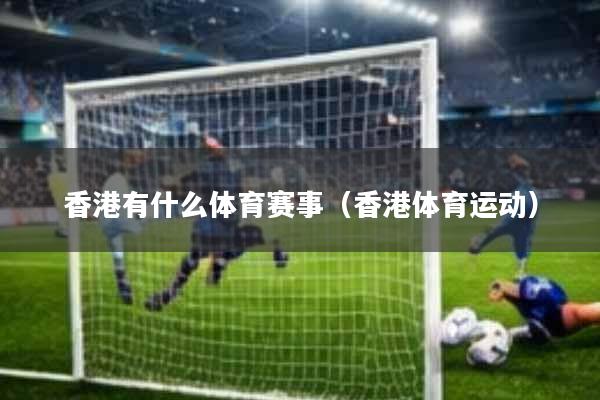 香港有什么体育赛事(香港体育运动)