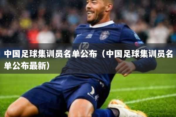中国足球集训员名单公布(中国足球集训员名单公布最新)
